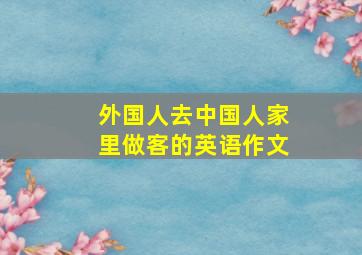 外国人去中国人家里做客的英语作文