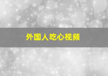 外国人吃心视频