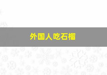 外国人吃石榴