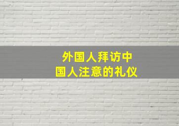 外国人拜访中国人注意的礼仪