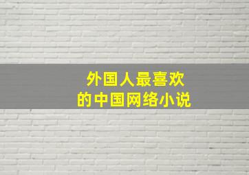 外国人最喜欢的中国网络小说