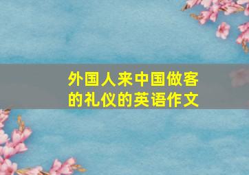 外国人来中国做客的礼仪的英语作文