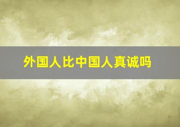 外国人比中国人真诚吗