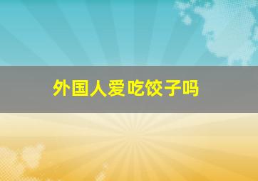 外国人爱吃饺子吗