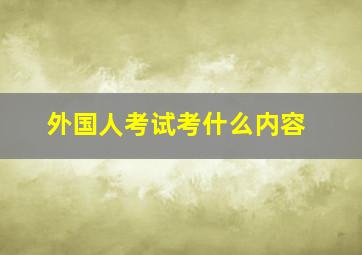 外国人考试考什么内容