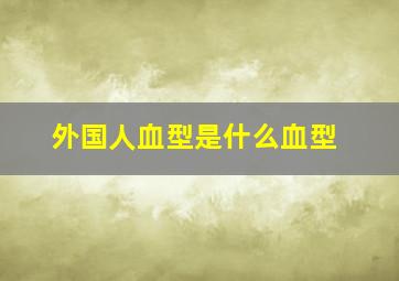 外国人血型是什么血型