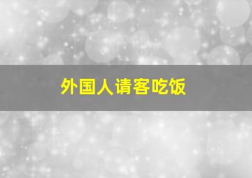 外国人请客吃饭