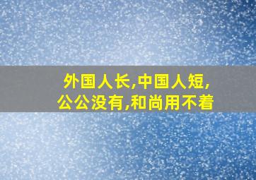 外国人长,中国人短,公公没有,和尚用不着