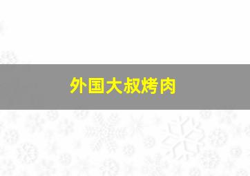 外国大叔烤肉