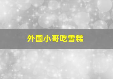 外国小哥吃雪糕