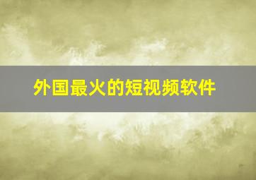 外国最火的短视频软件