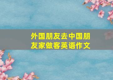 外国朋友去中国朋友家做客英语作文