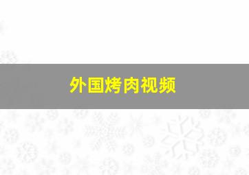 外国烤肉视频