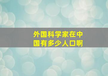 外国科学家在中国有多少人口啊