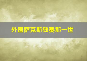 外国萨克斯独奏那一世