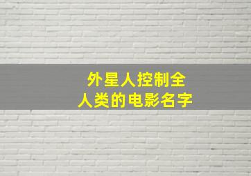 外星人控制全人类的电影名字