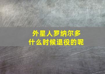 外星人罗纳尔多什么时候退役的呢