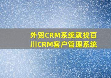 外贸CRM系统就找百川CRM客户管理系统