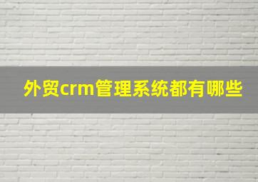 外贸crm管理系统都有哪些