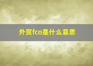 外贸fco是什么意思