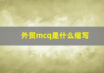 外贸mcq是什么缩写