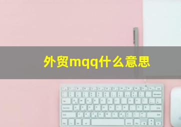 外贸mqq什么意思