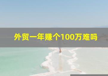 外贸一年赚个100万难吗