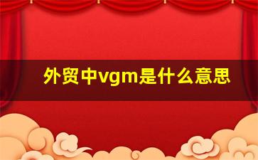 外贸中vgm是什么意思