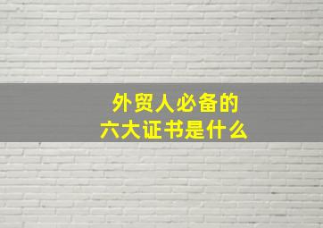 外贸人必备的六大证书是什么