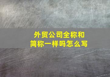 外贸公司全称和简称一样吗怎么写