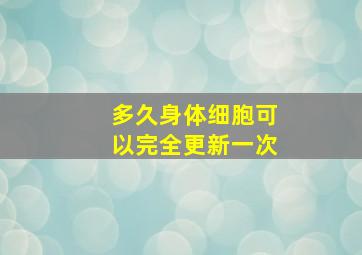 多久身体细胞可以完全更新一次