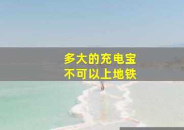 多大的充电宝不可以上地铁