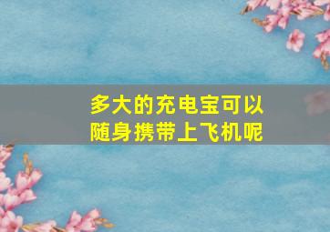 多大的充电宝可以随身携带上飞机呢