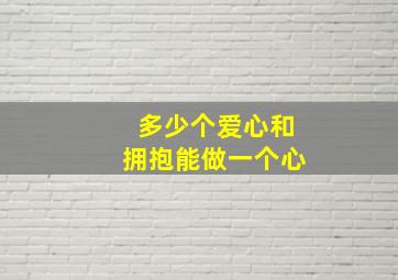 多少个爱心和拥抱能做一个心