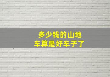 多少钱的山地车算是好车子了