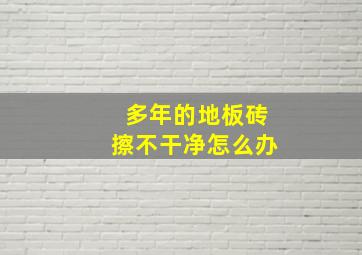 多年的地板砖擦不干净怎么办