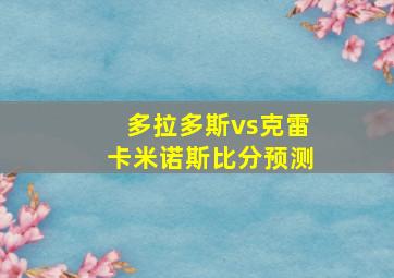 多拉多斯vs克雷卡米诺斯比分预测