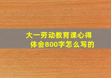 大一劳动教育课心得体会800字怎么写的