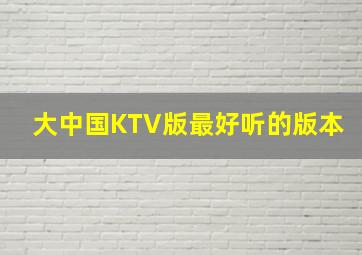 大中国KTV版最好听的版本