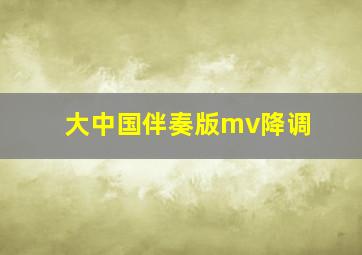 大中国伴奏版mv降调