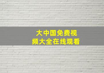 大中国免费视频大全在线观看