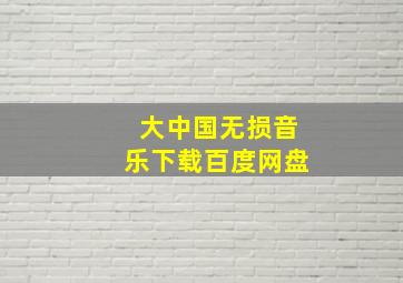 大中国无损音乐下载百度网盘