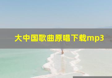 大中国歌曲原唱下载mp3