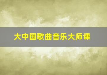 大中国歌曲音乐大师课