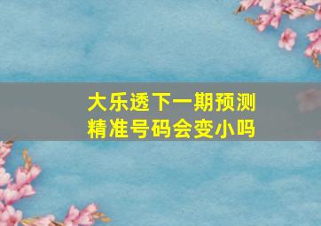 大乐透下一期预测精准号码会变小吗