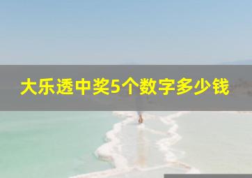 大乐透中奖5个数字多少钱