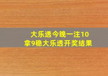 大乐透今晚一注10拿9稳大乐透开奖结果