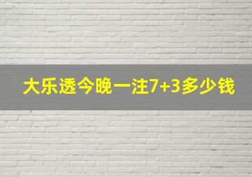 大乐透今晚一注7+3多少钱