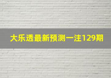 大乐透最新预测一注129期