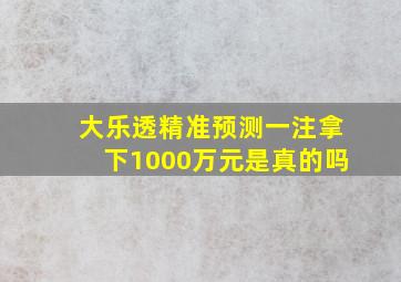 大乐透精准预测一注拿下1000万元是真的吗